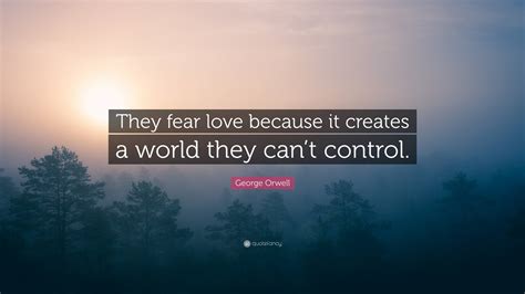 George Orwell Quote They Fear Love Because It Creates A World They George Orwell Quote They Fear Love Because It Creates A World They
