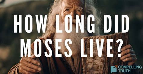 How Long Did Moses Live Compelling Truth